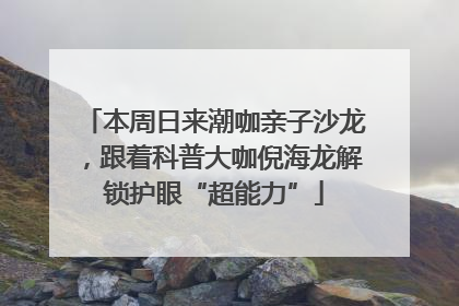 本周日来潮咖亲子沙龙，跟着科普大咖倪海龙解锁护眼“超能力”