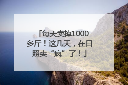 每天卖掉1000多斤！这几天，在日照卖“疯”了！