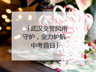武汉交警风雨守护，全力护航中考首日