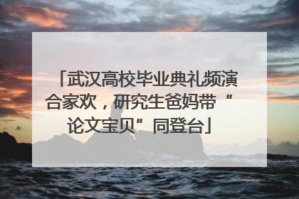 武汉高校毕业典礼频演合家欢，研究生爸妈带“论文宝贝”同登台