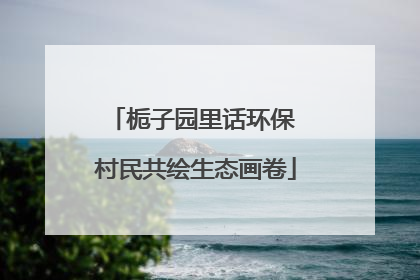 栀子园里话环保 村民共绘生态画卷