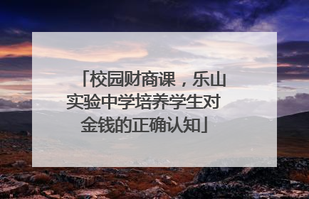 校园财商课，乐山实验中学培养学生对金钱的正确认知