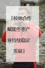 校地合作赋能冬枣产业持续稳定发展