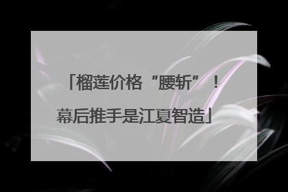榴莲价格“腰斩”！幕后推手是江夏智造