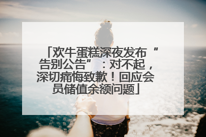欢牛蛋糕深夜发布“告别公告”：对不起，深切痛悔致歉！回应会员储值余额问题