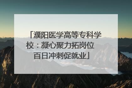 濮阳医学高等专科学校：凝心聚力拓岗位 百日冲刺促就业