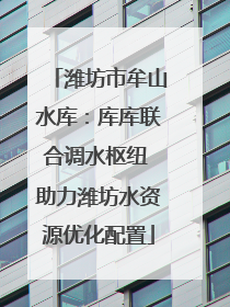 潍坊市牟山水库：库库联合调水枢纽 助力潍坊水资源优化配置
