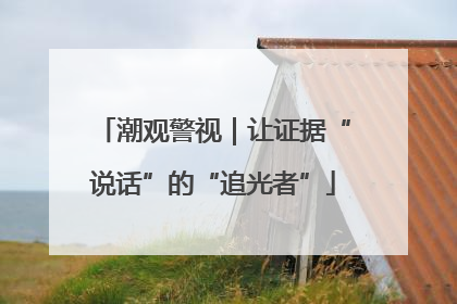 潮观警视｜让证据“说话”的“追光者”