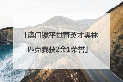 澳门镜平世青英才奥林匹克赛获2金1荣誉