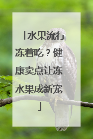 水果流行冻着吃？健康卖点让冻水果成新宠