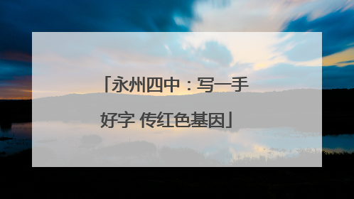 永州四中：写一手好字 传红色基因
