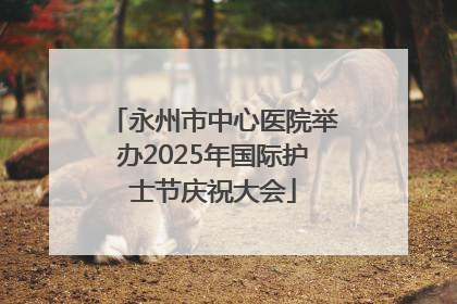 永州市中心医院举办2025年国际护士节庆祝大会