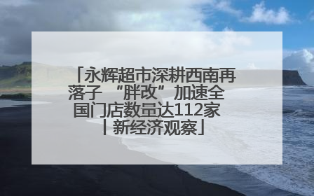 永辉超市深耕西南再落子 “胖改”加速全国门店数量达112家丨新经济观察