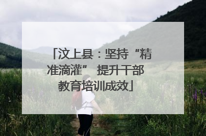 汶上县：坚持“精准滴灌” 提升干部教育培训成效