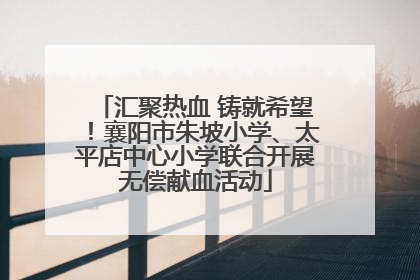 汇聚热血 铸就希望！襄阳市朱坡小学、太平店中心小学联合开展无偿献血活动