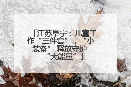 江苏阜宁：儿童工作“三件套”，“小装备” 释放守护 “大能量”