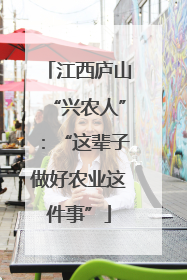 江西庐山“兴农人”:“这辈子做好农业这件事”