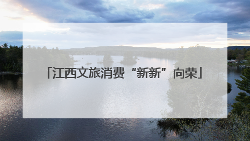 江西文旅消费“新新”向荣