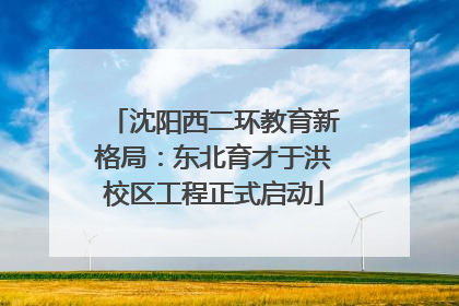 沈阳西二环教育新格局：东北育才于洪校区工程正式启动