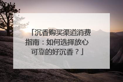 沉香购买渠道消费指南：如何选择放心可靠的好沉香？