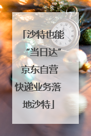 沙特也能“当日达” 京东自营快递业务落地沙特