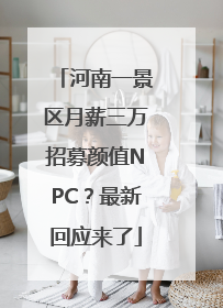 河南一景区月薪三万招募颜值NPC？最新回应来了
