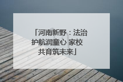 河南新野：法治护航润童心 家校共育筑未来