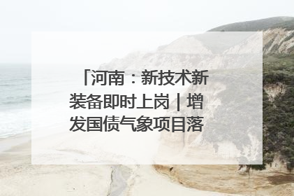 河南：新技术新装备即时上岗｜增发国债气象项目落地见效系列报道
