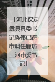 河北保定蠡县县委书记陈伟已跨市调任廊坊三河市委书记
