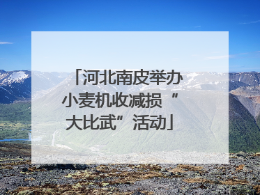 河北南皮举办小麦机收减损“大比武”活动