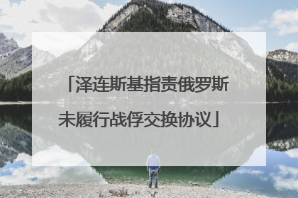 泽连斯基指责俄罗斯未履行战俘交换协议
