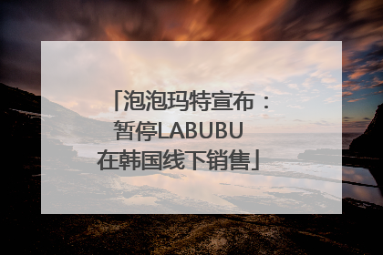 泡泡玛特宣布：暂停LABUBU在韩国线下销售