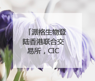 派格生物登陆香港联合交易所，CIC灼识咨询担任行业顾问