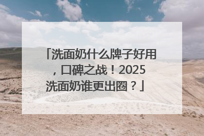 洗面奶什么牌子好用，口碑之战！2025洗面奶谁更出圈？
