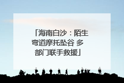 海南白沙：陌生弯道摩托坠谷 多部门联手救援