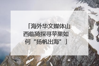 海外华文媒体山西临猗探寻苹果如何“扬帆出海”