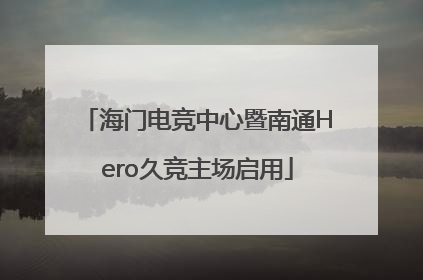海门电竞中心暨南通Hero久竞主场启用