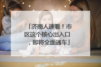 济南人速看！市区这个核心出入口，即将全面通车