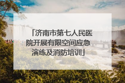 济南市第七人民医院开展有限空间应急演练及消防培训