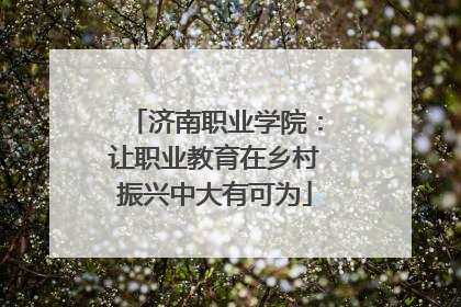 济南职业学院：让职业教育在乡村振兴中大有可为