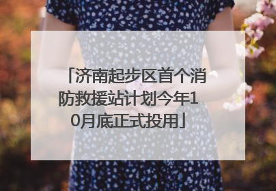 济南起步区首个消防救援站计划今年10月底正式投用
