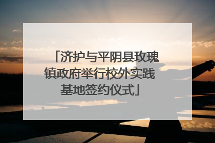 济护与平阴县玫瑰镇政府举行校外实践基地签约仪式