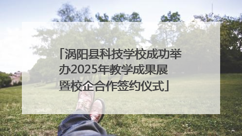 涡阳县科技学校成功举办2025年教学成果展暨校企合作签约仪式