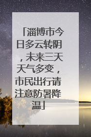 淄博市今日多云转阴，未来三天天气多变，市民出行请注意防暑降温