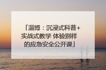 淄博：沉浸式科普+实战式教学 体验别样的应急安全公开课