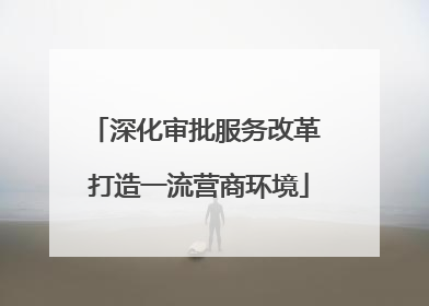 深化审批服务改革 打造一流营商环境