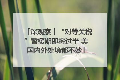 深观察丨“对等关税”暂缓期即将过半 美国内外处境都不妙