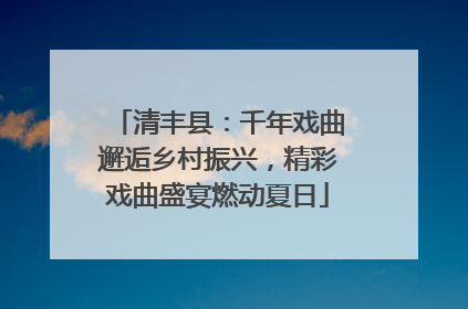 清丰县：千年戏曲邂逅乡村振兴，精彩戏曲盛宴燃动夏日