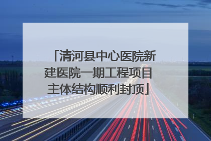 清河县中心医院新建医院一期工程项目主体结构顺利封顶