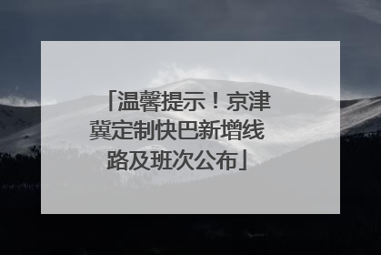 温馨提示！京津冀定制快巴新增线路及班次公布